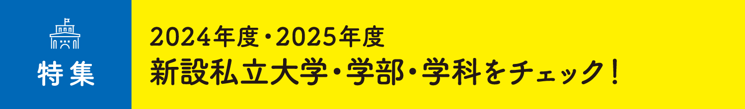 特集 2024年度・2025年度 新設私⽴⼤学・学部・学科をチェック！